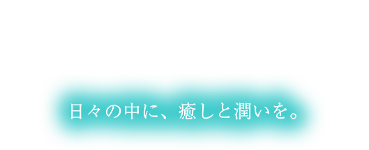 日々の中に、癒しと潤いを。